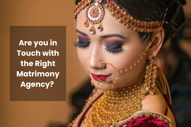 Are you in Touch with the Right Matrimony Agency? Read this to find out!
