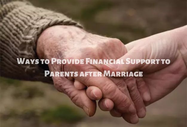 Ways to Provide Financial Support to Parents after Marriage