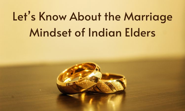 Let’s Know About the Marriage Mindset of Indian Elders